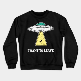 I WANT TO LEAVE ufo light beam funny saying gift Crewneck Sweatshirt